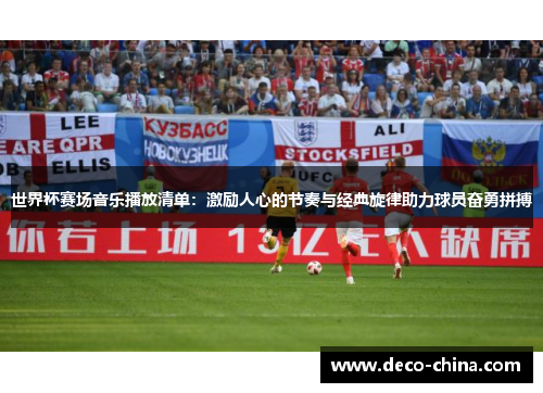 世界杯赛场音乐播放清单：激励人心的节奏与经典旋律助力球员奋勇拼搏