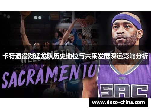 卡特退役对猛龙队历史地位与未来发展深远影响分析