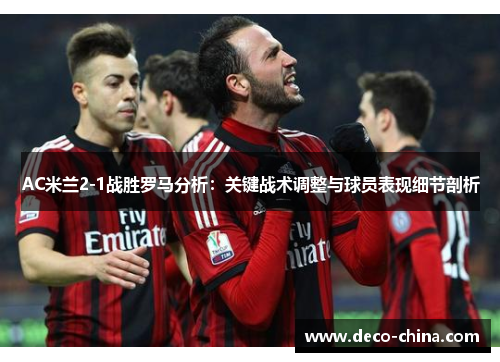 AC米兰2-1战胜罗马分析：关键战术调整与球员表现细节剖析