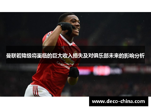 曼联若降级将面临的巨大收入损失及对俱乐部未来的影响分析