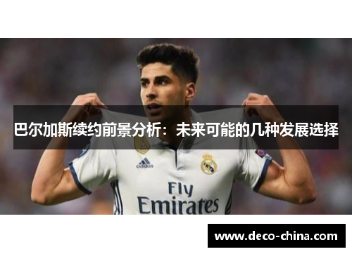 巴尔加斯续约前景分析：未来可能的几种发展选择