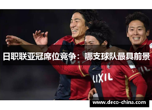 日职联亚冠席位竞争：哪支球队最具前景