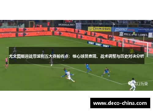 尤文图斯迎战恩波利五大赛前看点：核心球员表现、战术调整与历史对决分析